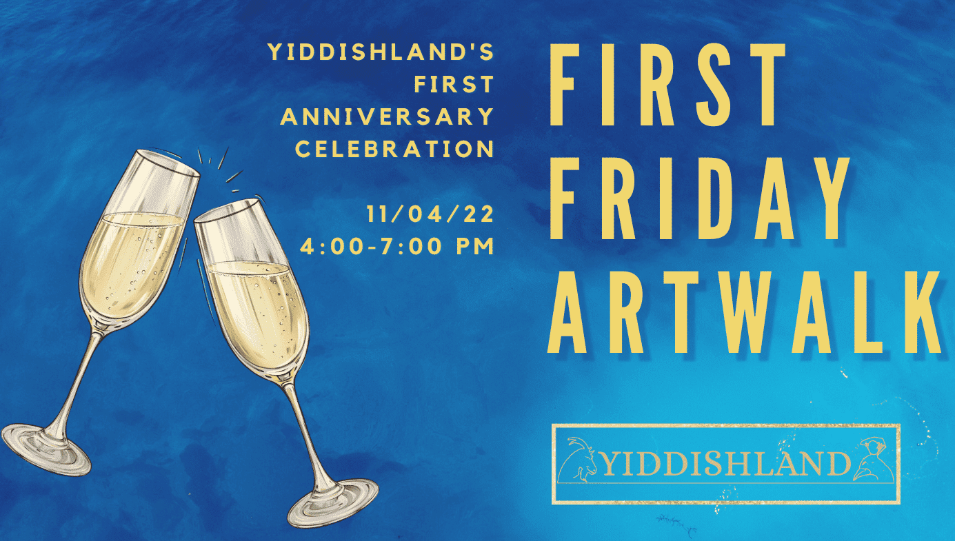 My banner 4th edition an image advertising the first friday artwalk, with an image of two champagne glasses clanking; the text reads Yiddishland's first anniversary celebration, 11/04/22, 4:00-7:00 p.m.