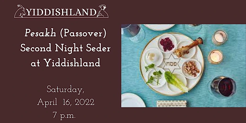 second night seder at yiddishland 2022 A past event poster advertisin Pesakh (Passover) Second Niht Seder at Yiddishland, Saturday, April 16, 2022, 7 p.m.